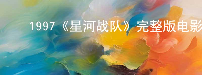 戴剑文发布1997《星河战队》完整版电影/在线观看/百度云-美剧天堂